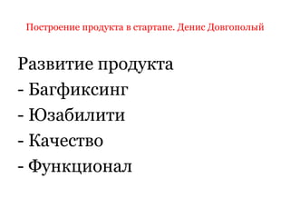 Построение продукта в стартапе. Денис ДовгополыйРазвитие продуктаБагфиксинг