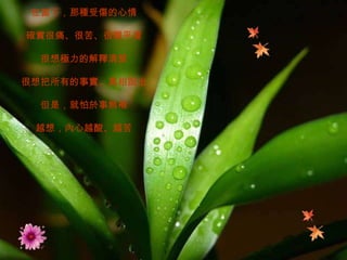 在當下，那種受傷的心情 確實很痛、很苦、很難平復 很想極力的解釋清楚 很想把所有的事實、真相說出 但是，就怕於事無補 越想，內心越酸、越苦 