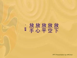 放下 放空 放平 放心 放手 -  劉墉 PPT Presentation by HRChen 
