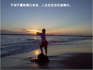 不知不覺時間已匆匆，人生往往活在後悔中。
 