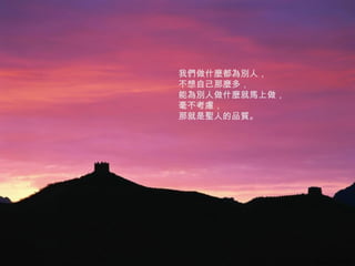 我們做什麼都為別人， 不想自己那麼多， 能為別人做什麼就馬上做， 毫不考慮， 那就是聖人的品質。 