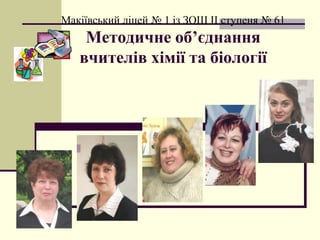 Макіївський ліцей № 1 із ЗОШ ІІ ступеня № 61
    Методичне об’єднання
   вчителів хімії та біології
 