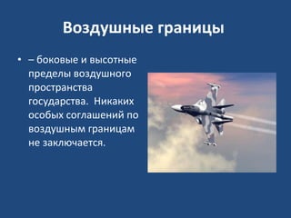 Воздушные границы   –  боковые и высотные пределы воздушного пространства государства.  Никаких особых соглашений по воздушным границам не заключается. 