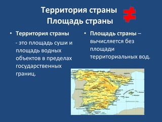 Территория страны  Площадь страны  Территория страны - это площадь суши и площадь водных объектов в пределах государственных границ. Площадь страны  –  вычисляется без площади территориальных вод. 