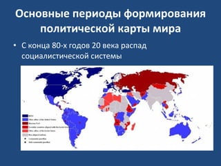 Основные периоды формирования политической карты мира С конца 80-х годов 20 века распад социалистической системы 