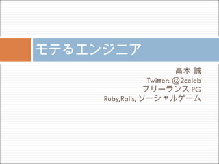 高木 誠 Twitter: @2celeb フリーランス PG Ruby,Rails, ソーシャルゲーム モテるエンジニア 