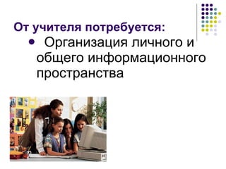 От учителя потребуется: Организация личного и общего информационного пространства  