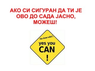 АКО СИ СИГУРАН ДА ТИ ЈЕ ОВО ДО САДА ЈАСНО, МОЖЕШ!   