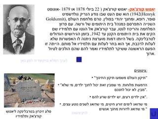 יאנוש קורצ ' אק -   יאנוש קורצ ' אק  ( 22  ביולי  1878  או  1879 - אוגוסט  1942)  הוא שם העט שבו נודע הנריק גולדשמיט  ( Henryk Goldszmit ),  סופר ,  רופא ,  ומחנך יהודי בפולין .  טרם מלחמת העולם השנייה התפרסם כמנהל בית היתומים של ורשה .  עם פרוץ המלחמה והריכוז לגטו ,  עבר קורצ ' אק אל הגטו עם תלמידיו שם הקים את בית היתומים הקטן עד  1942,  בזמן הגירושים הגדולים לטרבלינקה .  בשל היותו דמות מוערצת ניתנה לו האפשרות שלא לעלות לרכבת ,  אך הוא בחר לעלות עם תלמידיו אל מותם .  הייתה זו הפעם הראשונה ששיקר לתלמידיו ואמר להם שהם הולכים לטיול ארוך . לערך המלא בויקיפדיה לחץ כאן סלע זיכרון בטרבלינקה ליאנוש קורצ ' אק ותלמידיו לויקיציטוט ציטוטים : " תיקון העולם משמעו תיקון החינוך " " הדמעות מלוחות .  מי שמבין זאת יכול לחנך ילדים ,  מי שלא מבין ,  לא יכול לחנכם ." אין ילדים רעים ,  יש ילדים שרע להם ." מי שדואג לימים זורע חיטים ,  מי שדואג לשנים נוטע עצים ,  מי שדואג לדורות מחנך אנשים "  