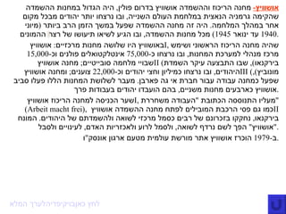 אושוויץ -   מחנה הריכוז   וההשמדה   אושוויץ בדרום   פולין ,  היה הגדול במחנות ההשמדה שהקימה   גרמניה הנאצית   במלחמת העולם השנייה ,  ובו נרצחו יותר   יהודים   מבכל מקום אחר במהלך המלחמה .  היה זה מחנה ההשמדה שפעל במשך הזמן הרב ביותר  ( מיוני  1940  עד ינואר  1945 )  מכל מחנות ההשמדה ,  ובו הגיע לשיאו תיעושו של רצח ההמונים . באושוויץ היו שלושה מחנות מרכזיים :  אושוויץ  I ,  שהיה מחנה הריכוז הראשוני ושימש מרכז מנהלי למערכת המחנות ,  ובו נרצחו כ -75,000  אינטלקטואלים פולנים וכ -15,000  שבויי מלחמה סובייטיים ;  מחנה אושוויץ  II  ( בירקנאו ),  שבו התבצעה עיקר השמדת היהודים ,  ובו נרצחו כמיליון וחצי יהודים וכ -22,000   צוענים ;  ומחנה אושוויץ  III  ( מונוביץ ),  שפעל כמחנה עבודה   עבור חברת   אי גה פארבן .  מעבר לשלושת המחנות הללו פעלו סביב אושוויץ כארבעים מחנות משניים ,  בהם הועבדו יהודים בעבודות פרך . שער הכניסה למחנה הריכוז אושוויץ  I ,  מעליו התנוססה הכתובת  " העבודה משחררת " ( Arbeit macht frei ),  כמו גם פסי הרכבת המובילים לפתח מחנה ההשמדה אושוויץ  II   בירקנאו ,  נחקקו בזכרונם של רבים כסמל מרכזי לשואה   ולהשמדתם של היהודים .  המונח  " אושוויץ "  הפך לשם נרדף לשואה ,  ולסמל לרוע ולאכזריות האדם ,  לעינויים ולסבל . ב - 1979  הוכרז אושוויץ   אתר מורשת עולמית   מטעם ארגון   אונסק " ו . לערך המלא  בויקיפדיה  לחץ כאן " מכל העמים "/  נתן אלתרמן .    בבכות ילדינו בצל גרדומים את חמת העולם לא שמענו . כי אתה בחרתנו מכל העמים , אהבת אותנו ורצית בנו .   כי אתה בחרתנו מכל העמים , מנורווגים ,  מצ ' כים ,  מבריטים . ובצעוד ילדינו אלי גרדומים , ילדים יהודים ,  ילדים חכמים , הם יודעים כי דמם לא נחשב בדמים - הם קוראים רק לאם :  אל תביטי .   ואוכל הגרזן בימים ובליל , והאב הנוצרי הקדוש בעיר רום לא יצא מהיכל עם צלמי הגואל לעמוד יום אחד בפוגרום .   לעמוד יום אחד ,  יום אחד ויחידי , במקום שעומד בו שנים כמו גדי ילד קט , אלמוני , יהודי .   ורבה דאגה לתמונות ופסלים ואוצרות אומנות פן יפצצו . אך אוצרות -  אמנות של ראשי עוללים אל קירות וכבישים ירצצו .   עיניהם מדברות :  אל תביטי ,  האם , איך שורות ארוכות הנחנו . חיילים ותיקים וידועים לשם , רק קטנים - בקומה אנחנו .   עיניהם מדברות עוד דברים אחדים : אלהי האבות ,  ידענו שאתה בחרתנו מכל הילדים , אהבת אותנו ורצית בנו .   שאתה בחרתנו מכל הילדים  להרג מול כסא כבודך . ואתה את דמנו אוסף בכדים כי אין לו אוסף מלבדך .   ואתה מריחו כמו ריח פרחים ואתה מלקטו במטפחת , ואתה תבקשנו מידי הרוצחים ומידי השותקים גם יחד .   