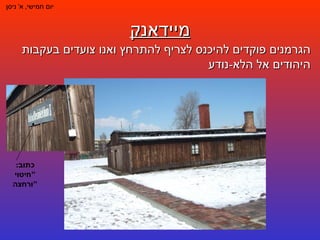 מיידאנק יום חמישי ,  א '  ניסן הגרמנים פוקדים להיכנס לצריף להתרחץ ואנו צועדים בעקבות היהודים אל הלא - נודע  כתוב : " חיטוי ורחצה " 