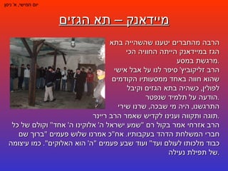 מיידאנק – תא הגזים יום חמישי ,  א '  ניסן הרבה מהחברים יטענו שהשהייה בתא הגז במיידאנק הייתה החוויה הכי מרגשת במסע . הרב זליקוביץ '  סיפר לנו על אבל אישי שהוא חווה באחד ממסעותיו הקודמים לפולין ,  כשהיה בתא הגזים וקיבל הודעה על תלמיד שנפטר . התרגשנו ,  היה מי שבכה ,  שרנו שירי תוגה ותקווה וענינו לקדיש שאמר הרב ריינר . הרב אזרחי אמר בקול רם  " שמע ישראל ה '  אלוקינו ה '  אחד "  וקולם של כל חברי המשלחת הדהד בעקבותיו .  אח " כ אמרנו שלוש פעמים  " ברוך שם כבוד מלכותו לעולם ועד "  ועוד שבע פעמים  " ה '  הוא האלוקים ".  כמו עיצומה של תפילת נעילה . 