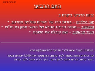 היום הרביעי יום שישי ,  ב '  ניסן ביום הרביעי ביקרנו ב : יער הילדים  – בורות הרג של יהודים ופולנים מטרנוב פלאשוב  – מחנה הריכוז הנורא של הנאצי אמון גת ימ " ש  העיר קראקוב  – שם קיבלנו את השבת ב -10:00  בערך יצאנו לדרך אל יער זביליטובסקא גורא . יער הילדים נמצא בסמוך לעיר טרנוב .  הגרמנים ריכזו  6,000  יהודים בכיכר העיר טרנוב והריצו אותם לכיוון היער .  ביער הרגו אותם לתוך בורות . 