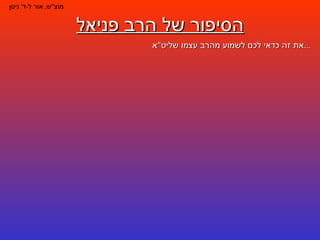 הסיפור של הרב פניאל מוצ " ש ,  אור ל - ד '  ניסן את זה כדאי לכם לשמוע מהרב עצמו שליט " א ... 
