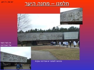 חלמנו – מחנה היער יום שני ,  ה '  ניסן בכניסה למחנה יש אנדרטה ענקית זה הצד השני של האנדרטה 