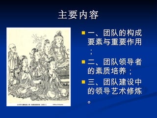 主要内容 一、团队的构成要素与重要作用； 二、团队领导者的素质培养； 三、团队建设中的领导艺术修炼。 