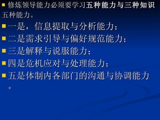 修炼领导能力必须要学习 五种能力与三种知识 五种能力。 一是，信息提取与分析能力； 二是需求引导与偏好规范能力； 三是解释与说服能力； 四是危机应对与处理能力； 五是体制内各部门的沟通与协调能力。 