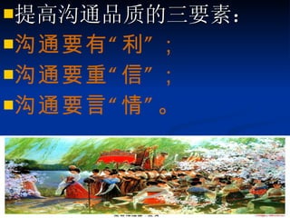 提高沟通品质的三要素： 沟通要有“利”； 沟通要重“信”； 沟通要言“情”。 