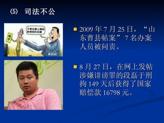 2009 年 7 月 25 日，“山东曹县帖案” 7 名办案人员被问责。 8 月 27 日，在网上发帖涉嫌诽谤罪的段磊于刑拘 149 天后获得了国家赔偿款 16798 元。 ⑸  司法不公 