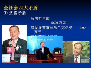 马明哲年薪  6600 万元 深发展董事长法兰克纽曼  2285 万元 万科董事长王石  760 万元 全社会四大矛盾 ⑴ 贫富矛盾 