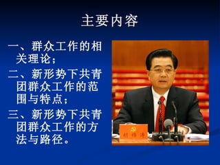 主要内容 一、群众工作的相关理论； 二、新形势下共青团群众工作的范围与特点； 三、新形势下共青团群众工作的方法与路径。 