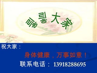 祝大家： 身体健康，万事如意！ 联系电话： 13918288695 谢谢大家 