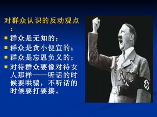 对群众认识的反动观点： 群众是无知的； 群众是贪小便宜的； 群众是忘恩负义的； 对待群众要像对待女人那样——听话的时候要哄骗，不听话的时候要打要揍。 