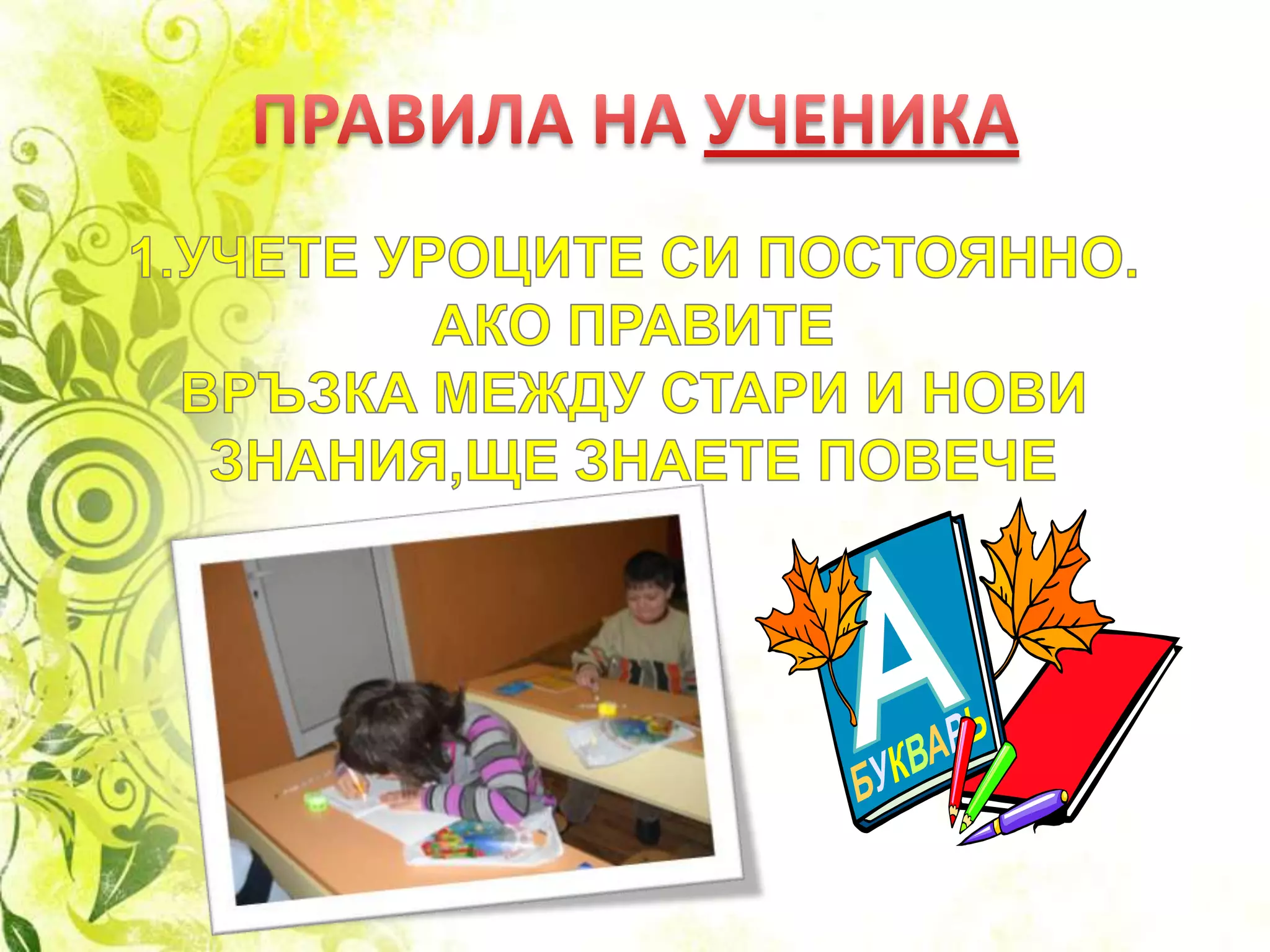 ПРАВИЛА НА УЧЕНИКА1.УЧЕТЕ УРОЦИТЕ СИ ПОСТОЯННО.АКО ПРАВИТЕ ВРЪЗКА МЕЖДУ СТАРИ И НОВИ ЗНАНИЯ,ЩЕ ЗНАЕТЕ ПОВЕЧЕ