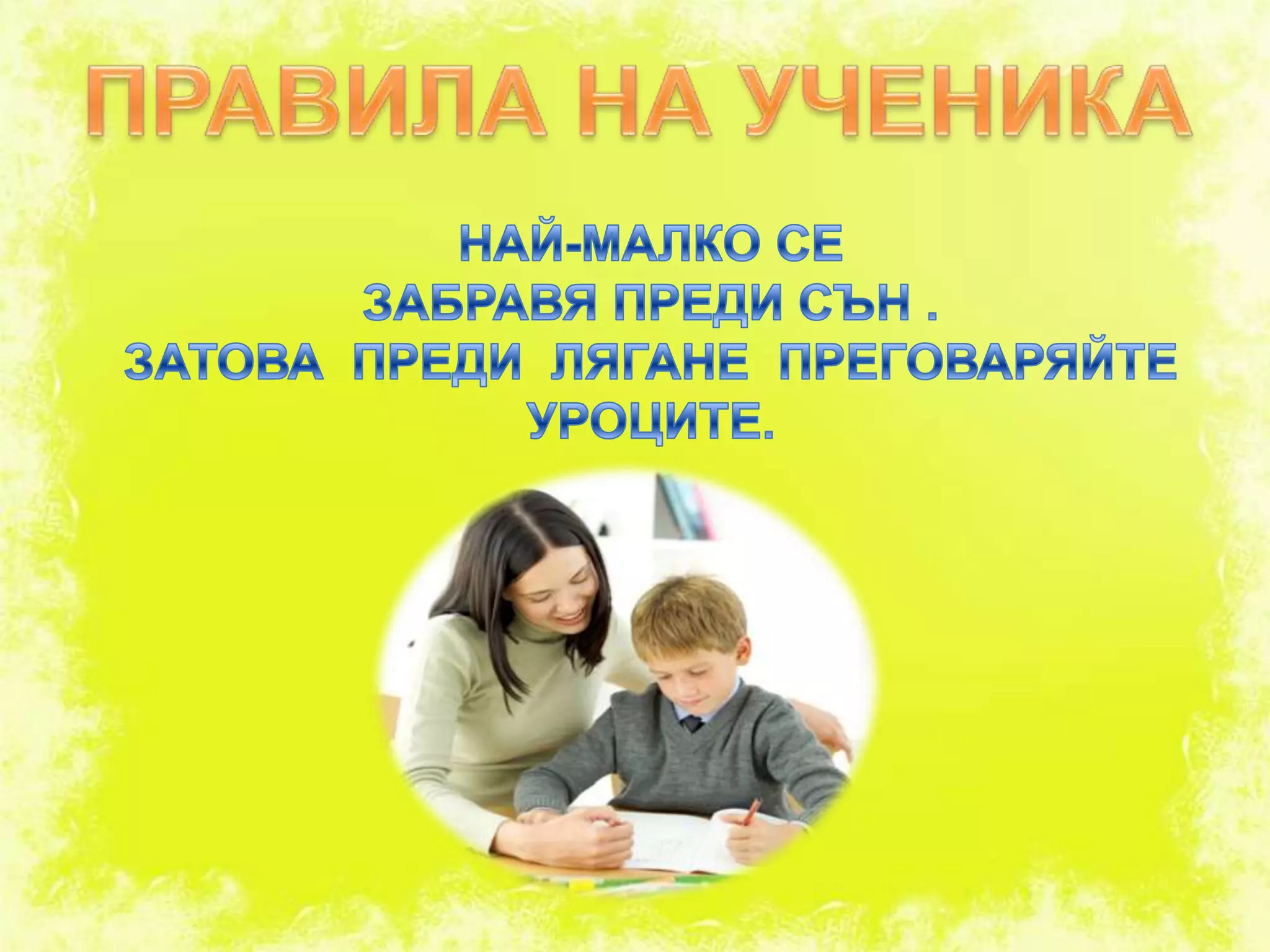 ПРАВИЛА НА УЧЕНИКАНАЙ-МАЛКО СЕ ЗАБРАВЯ ПРЕДИ СЪН .ЗАТОВА  ПРЕДИ  ЛЯГАНЕ  ПРЕГОВАРЯЙТЕ УРОЦИТЕ.