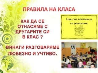 ПРАВИЛА НА КЛАСАКАК ДА СЕ ОТНАСЯМЕ СДРУГАРИТЕ СИ В КЛАС ?ВИНАГИ РАЗГОВАРЯМЕЛЮБЕЗНО И УЧТИВО.