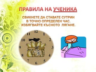 ПРАВИЛА НА УЧЕНИКАСВИКНЕТЕ ДА СТАВАТЕ СУТРИНВ ТОЧНО ОПРЕДЕЛЕН ЧАС.ИЗБЯГВАЙТЕ КЪСНОТО  ЛЯГАНЕ.