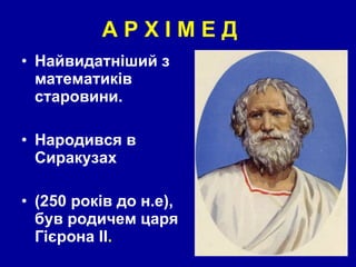 А Р Х І М Е Д Найвидатніший з математиків старовини. Народився в Сиракузах  (250  років  до н.е),  був  родичем царя  Гієрона  II .  