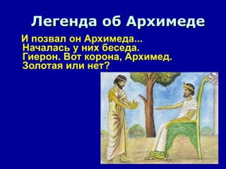 И позвал он Архимеда...  Началась у них беседа.  Гиерон. Вот корона, Архимед.  Золотая или нет?  Легенда об Архимеде 