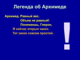 Легенда об Архимеде Архимед. Равный вес.  Объем не равный!  Понимаешь, Гиерон,  Я сейчас открыл закон.  Тот закон совсем простой.  ! 