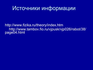 Источники информации http :// www . fizika . ru / theory / index . htm  http://www.tambov.fio.ru/vjpusk/vjp026/rabot/38/page04.html 