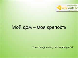 Мой дом – моя крепость Олег Понфиленок,  CEO MyRange Ltd. 