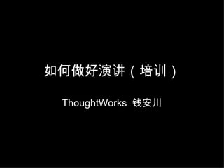 如何做好演讲（培训） ThoughtWorks  钱安川 