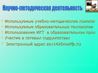 Используемые учебно-методические комплексы Используемые образовательные технологии  Использование ИКТ  в образовательном процессе; Участие в сетевых содружествах Электронный адрес  zav1426mail@ . ru Научно­методическая деятельность Научно­методическая деятельность 