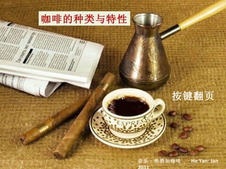 咖啡的种类与特性 音乐 : 美酒加咖啡  He Yan: Jan 2011 按键翻页 