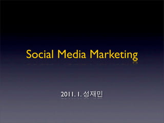 Social Media Marketing


      2011. 1.
 