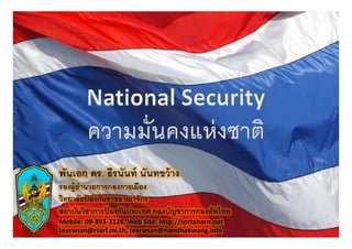 พันเอก ดร. ธีรนันท์ นันทขว้ าง
รองผู้อานวยการกองการเมือง
       ํ
วิทยาลัยปองกันราชอาณาจักร
           ้
สถาบนวชาการปองกนประเทศ กองบญชาการกองทพไทย
      ั ชิ    ป ั ป
               ้           ั ช       ั ไ
Mobile: 09‐893‐3126, Web Site: http://tortaharn.net 
teeranan@rtarf.mi.th, teeranan@nandhakwang.info
 