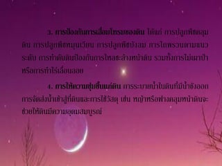 3. การป้องกันการเสื่อมโทรมของดิน ได้แก่ การปลูกพืชคลุม
ดิน การปลูกพืชหมุนเวียน การปลูกพืชบังลม การไถพรวนตามแนว
ระดับ การทาคันดินป้องกันการไหลชะล้างหน้าดิน รวมทั้งการไม่เผาป่า
หรือการทาไร่เลื่อนลอย
          4. การให้ความชุ่มชื้นแก่ดิน การระบายน้าในดินที่มีน้าขังออก
การจัดส่งน้าเข้าสู่ที่ดินและการใช้วัสดุ เช่น หญ้าหรือฟางคลุมหน้าดินจะ
ช่วยให้ดินมีความอุดมสมบูรณ์
 