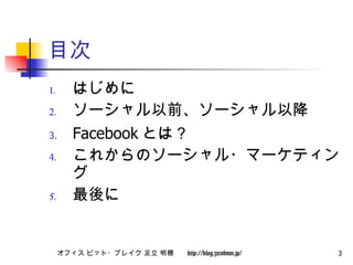 目次 はじめに ソーシャル以前、ソーシャル以降 Facebook とは？ これからのソーシャル・マーケティング 最後に 