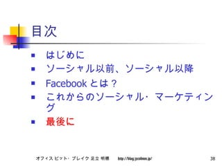 目次 はじめに ソーシャル以前、ソーシャル以降 Facebook とは？ これからのソーシャル・マーケティング 最後に 