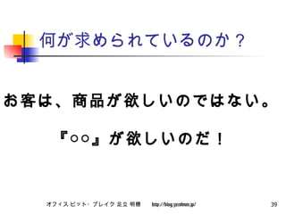 何が求められているのか？ お客は、商品が欲しいのではない。 『○○』が欲しいのだ！ 
