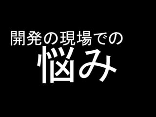 開発の現場での

 悩み
 