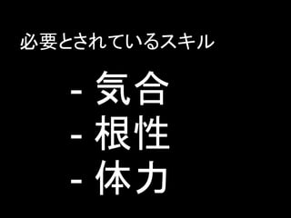必要とされているスキル

  - 気合
  - 根性
  - 体力
 