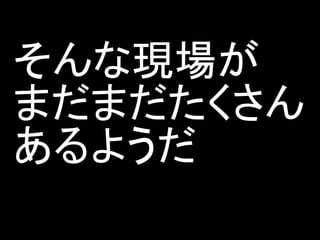 そんな現場が
まだまだたくさん
あるようだ
 