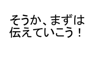 そうか、まずは
伝えていこう！
 