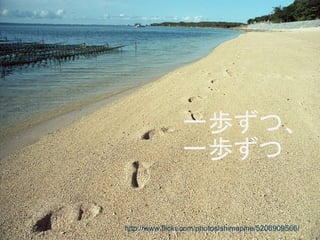 一歩ずつ、
                一歩ずつ

http://www.flickr.com/photos/shimapine/5206909566/
 